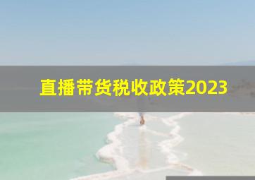 直播带货税收政策2023