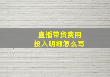 直播带货费用投入明细怎么写