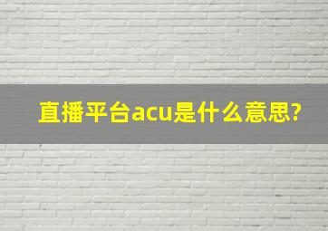 直播平台acu是什么意思?