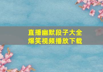 直播幽默段子大全爆笑视频播放下载