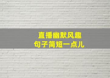 直播幽默风趣句子简短一点儿