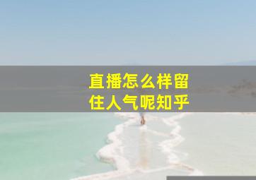 直播怎么样留住人气呢知乎