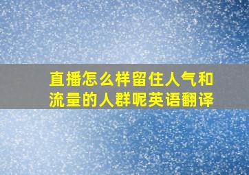 直播怎么样留住人气和流量的人群呢英语翻译