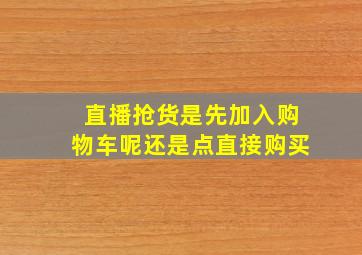 直播抢货是先加入购物车呢还是点直接购买