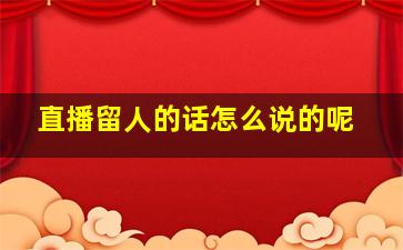 直播留人的话怎么说的呢