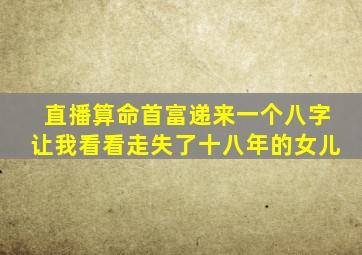 直播算命首富递来一个八字让我看看走失了十八年的女儿