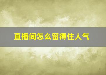 直播间怎么留得住人气