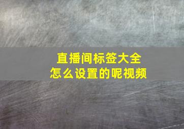 直播间标签大全怎么设置的呢视频