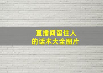 直播间留住人的话术大全图片