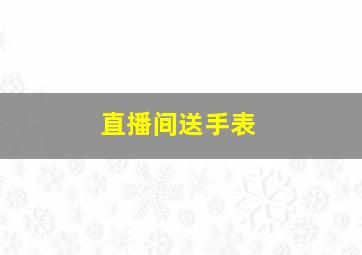 直播间送手表