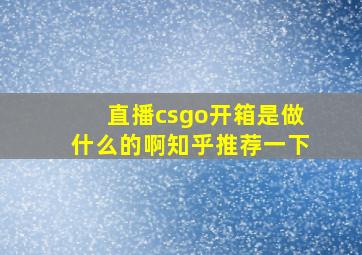 直播csgo开箱是做什么的啊知乎推荐一下