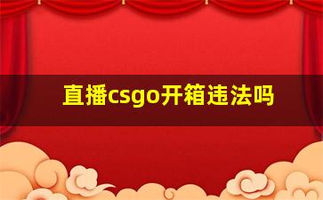 直播csgo开箱违法吗