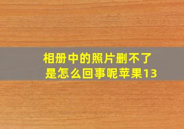 相册中的照片删不了是怎么回事呢苹果13