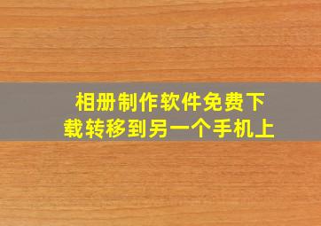 相册制作软件免费下载转移到另一个手机上