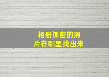 相册加密的照片在哪里找出来