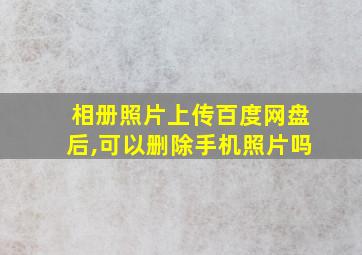 相册照片上传百度网盘后,可以删除手机照片吗