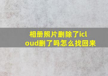 相册照片删除了icloud删了吗怎么找回来