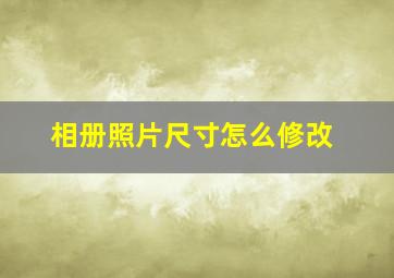 相册照片尺寸怎么修改