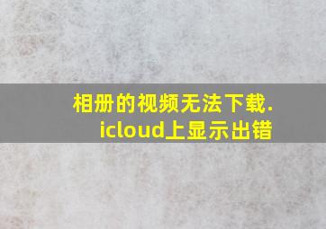 相册的视频无法下载.icloud上显示出错