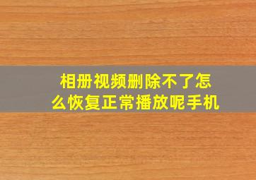 相册视频删除不了怎么恢复正常播放呢手机