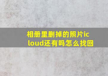 相册里删掉的照片icloud还有吗怎么找回