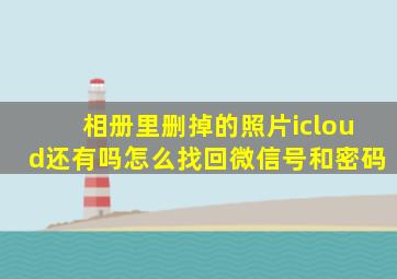 相册里删掉的照片icloud还有吗怎么找回微信号和密码