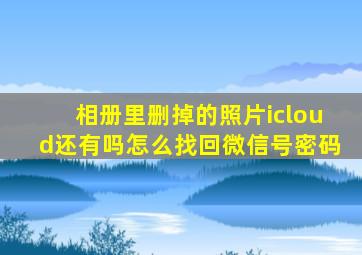 相册里删掉的照片icloud还有吗怎么找回微信号密码