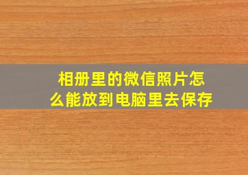 相册里的微信照片怎么能放到电脑里去保存