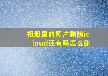 相册里的照片删除icloud还有吗怎么删