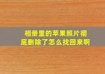 相册里的苹果照片彻底删除了怎么找回来啊