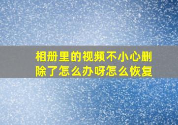 相册里的视频不小心删除了怎么办呀怎么恢复