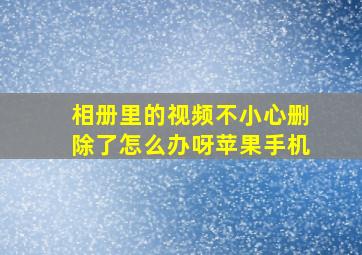 相册里的视频不小心删除了怎么办呀苹果手机