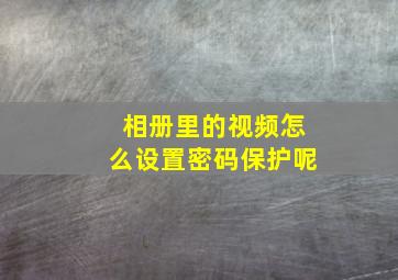 相册里的视频怎么设置密码保护呢