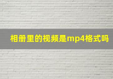 相册里的视频是mp4格式吗