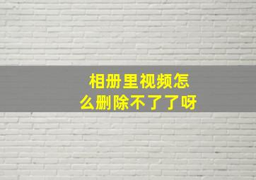 相册里视频怎么删除不了了呀