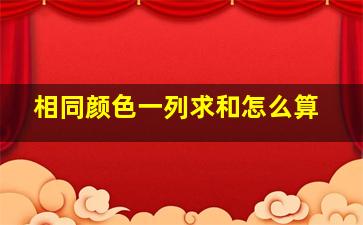 相同颜色一列求和怎么算