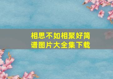 相思不如相聚好简谱图片大全集下载