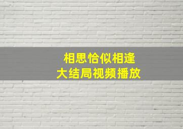 相思恰似相逢大结局视频播放