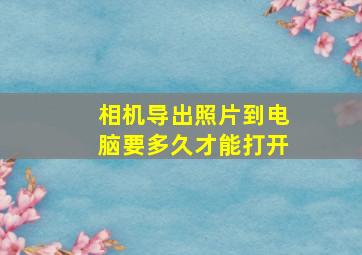 相机导出照片到电脑要多久才能打开