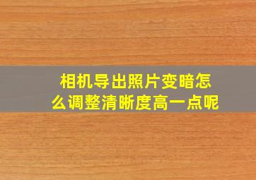 相机导出照片变暗怎么调整清晰度高一点呢