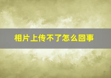 相片上传不了怎么回事