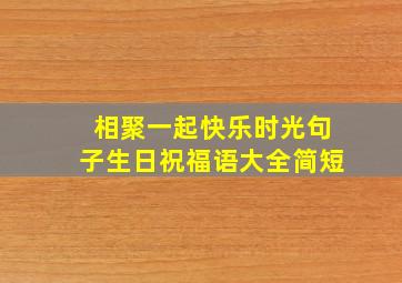 相聚一起快乐时光句子生日祝福语大全简短