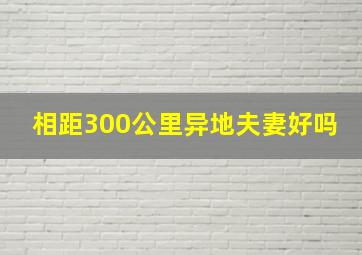 相距300公里异地夫妻好吗