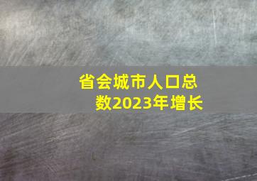 省会城市人口总数2023年增长