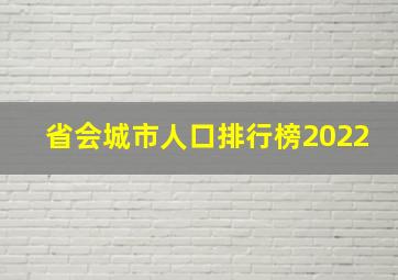 省会城市人口排行榜2022