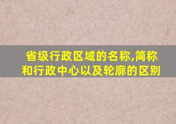 省级行政区域的名称,简称和行政中心以及轮廓的区别