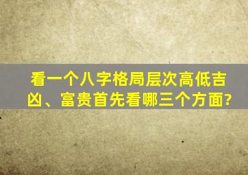 看一个八字格局层次高低吉凶、富贵首先看哪三个方面?