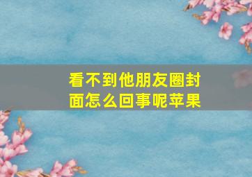 看不到他朋友圈封面怎么回事呢苹果