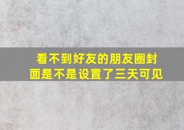 看不到好友的朋友圈封面是不是设置了三天可见