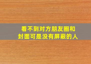 看不到对方朋友圈和封面可是没有屏蔽的人